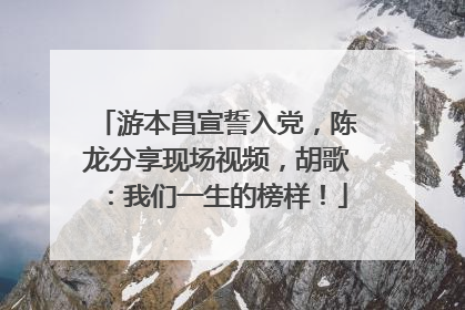 游本昌宣誓入党，陈龙分享现场视频，胡歌：我们一生的榜样！