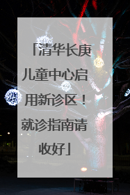 清华长庚儿童中心启用新诊区！就诊指南请收好