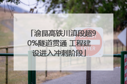 渝昆高铁川滇段超90%隧道贯通 工程建设进入冲刺阶段