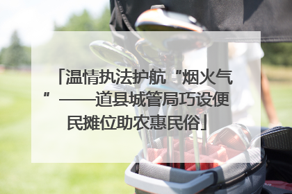 温情执法护航“烟火气”——道县城管局巧设便民摊位助农惠民俗
