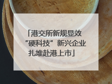 港交所新规显效 “硬科技”新兴企业扎堆赴港上市