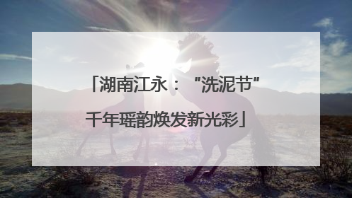 湖南江永：“洗泥节”千年瑶韵焕发新光彩
