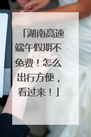 湖南高速端午假期不免费！怎么出行方便，看过来！