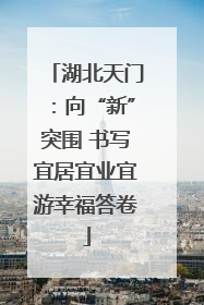 湖北天门：向“新”突围 书写宜居宜业宜游幸福答卷