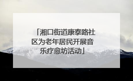 湘口街道康泰路社区为老年居民开展音乐疗愈坊活动
