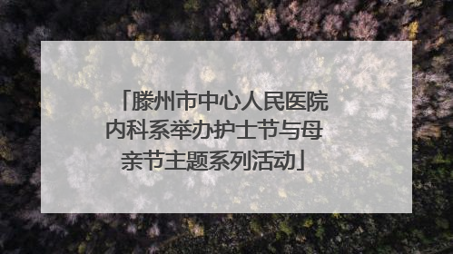滕州市中心人民医院内科系举办护士节与母亲节主题系列活动
