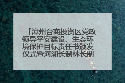 漳州台商投资区党政领导平安建设、生态环境保护目标责任书颁发仪式暨河湖长制林长制工作会议召开