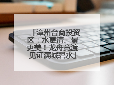 漳州台商投资区：水更清、景更美！龙舟竞渡见证满城碧水