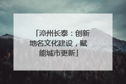 漳州长泰：创新地名文化建设，赋能城市更新