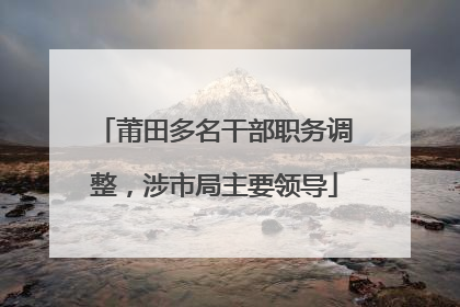 莆田多名干部职务调整，涉市局主要领导