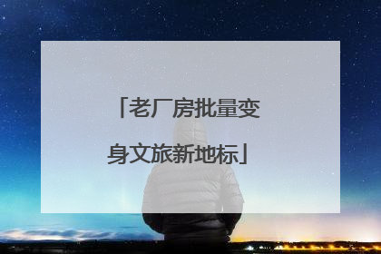 老厂房批量变身文旅新地标