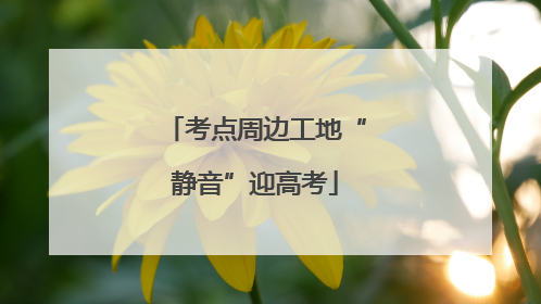 考点周边工地“静音”迎高考