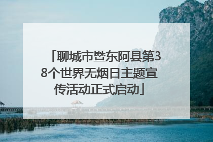 聊城市暨东阿县第38个世界无烟日主题宣传活动正式启动