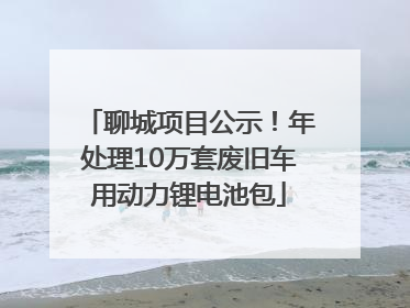 聊城项目公示！年处理10万套废旧车用动力锂电池包