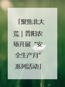 聚焦北大荒｜普阳农场开展“安全生产月”系列活动