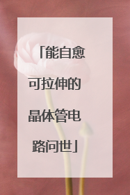 能自愈可拉伸的晶体管电路问世