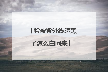 脸被紫外线晒黑了怎么白回来