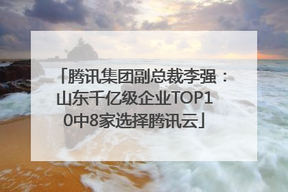 腾讯集团副总裁李强：山东千亿级企业TOP10中8家选择腾讯云