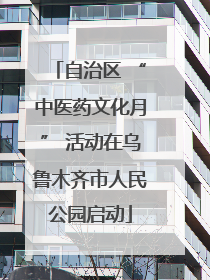 自治区 “中医药文化月” 活动在乌鲁木齐市人民公园启动