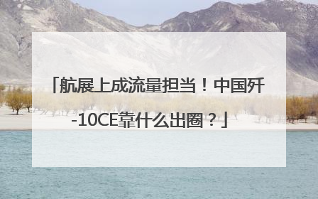 航展上成流量担当！中国歼-10CE靠什么出圈？