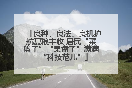 良种、良法、良机护航夏粮丰收 居民“菜篮子”“果盘子”满满“科技范儿”