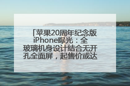 苹果20周年纪念版iPhone曝光：全玻璃机身设计结合无开孔全面屏，起售价或达1.45万人民币