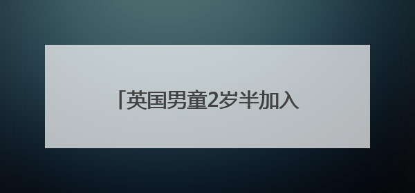 英国男童2岁半加入“世界顶级高智商团体”门萨俱乐部！成史上最年轻男性会员
