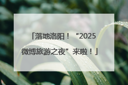 落地洛阳！“2025微博旅游之夜”来啦！