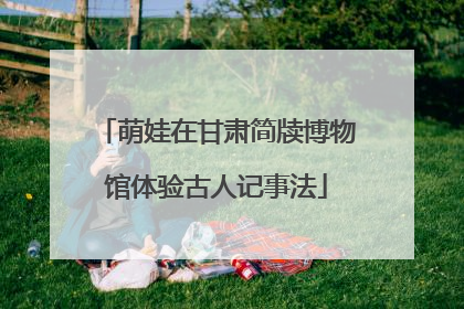 萌娃在甘肃简牍博物馆体验古人记事法