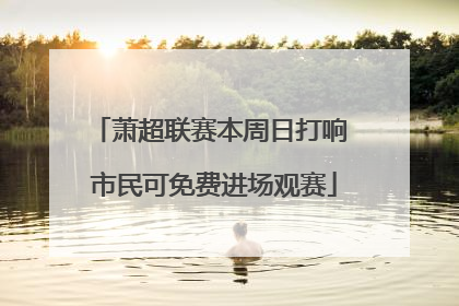 萧超联赛本周日打响 市民可免费进场观赛