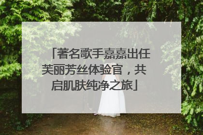 著名歌手嘉嘉出任芙丽芳丝体验官，共启肌肤纯净之旅