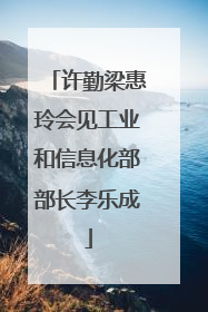 许勤梁惠玲会见工业和信息化部部长李乐成