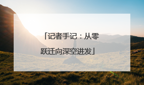 记者手记：从零跃迁向深空进发