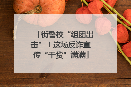 街警校“组团出击”！这场反诈宣传“干货”满满