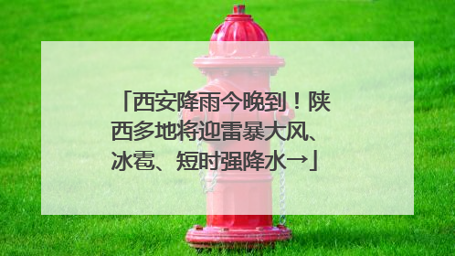 西安降雨今晚到！陕西多地将迎雷暴大风、冰雹、短时强降水→