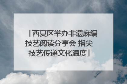 西夏区举办非遗麻编技艺阅读分享会 指尖技艺传递文化温度