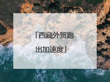 西藏外贸跑出加速度