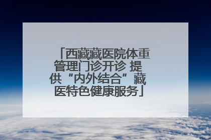 西藏藏医院体重管理门诊开诊 提供“内外结合”藏医特色健康服务