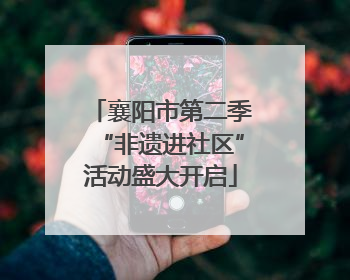 襄阳市第二季“非遗进社区”活动盛大开启