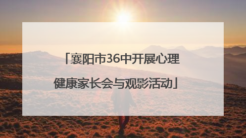 襄阳市36中开展心理健康家长会与观影活动