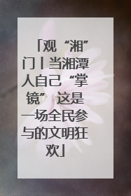 观“湘”门丨当湘潭人自己“掌镜” 这是一场全民参与的文明狂欢