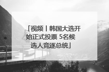 视频丨韩国大选开始正式投票 5名候选人竞逐总统