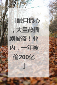 触目惊心，大量热播剧被盗！业内：一年被偷200亿