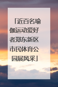 近百名瑜伽运动爱好者郑东新区市民体育公园展风采