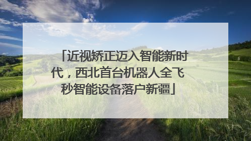 近视矫正迈入智能新时代，西北首台机器人全飞秒智能设备落户新疆