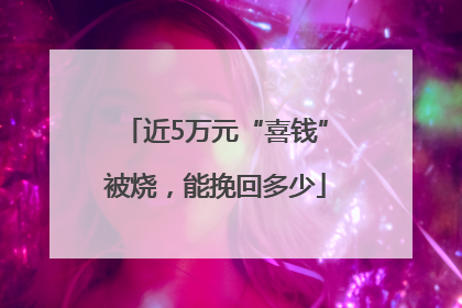 近5万元“喜钱”被烧，能挽回多少