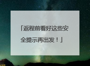 返程前看好这些安全提示再出发！