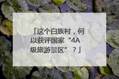 这个白族村，何以获评国家“4A级旅游景区”？