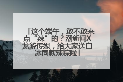 这个端午，敢不敢来点“辣”的？潮新闻X龙游传媒，给大家送白冰同款辣粽啦