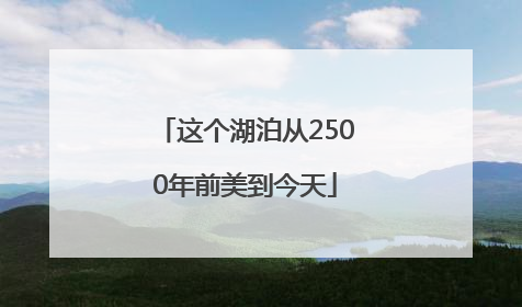 这个湖泊从2500年前美到今天